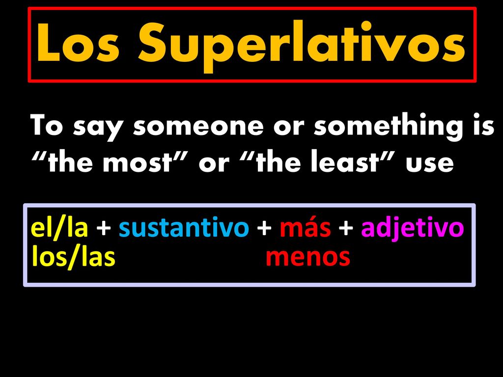 Los Superlativos To say someone or something is the most or the least use. el/la + sustantivo + más + adjetivo.