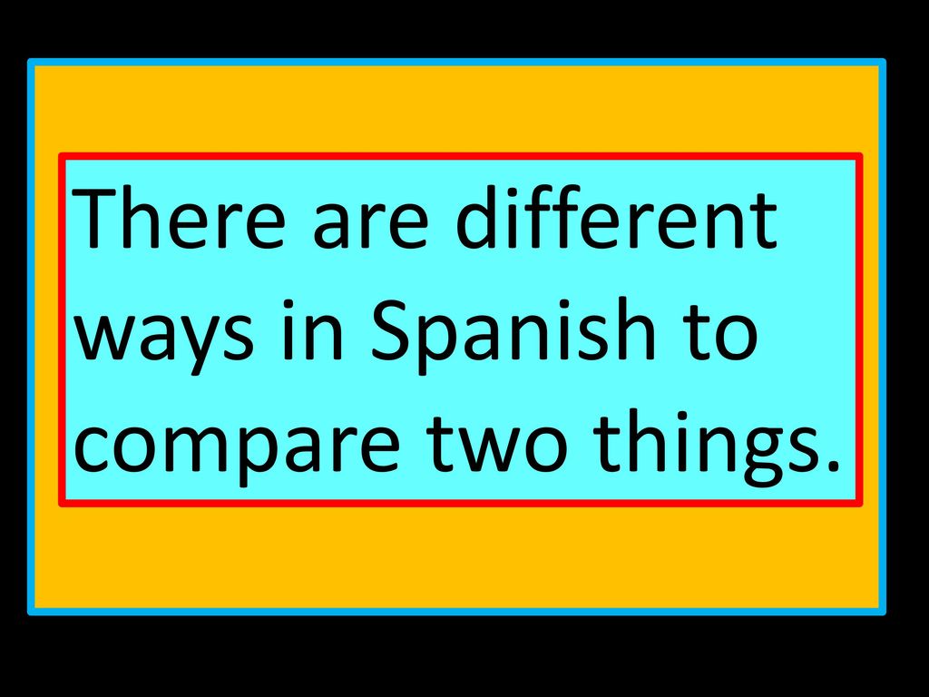 There are different ways in Spanish to compare two things.