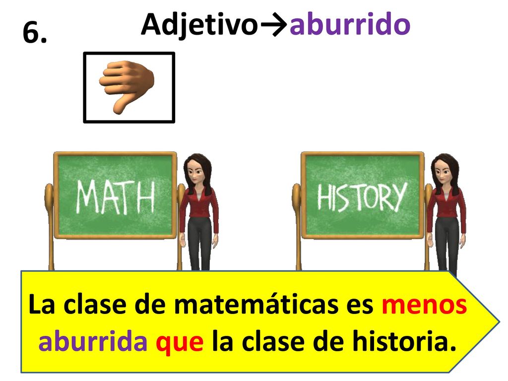 La clase de matemáticas es menos aburrida que la clase de historia.