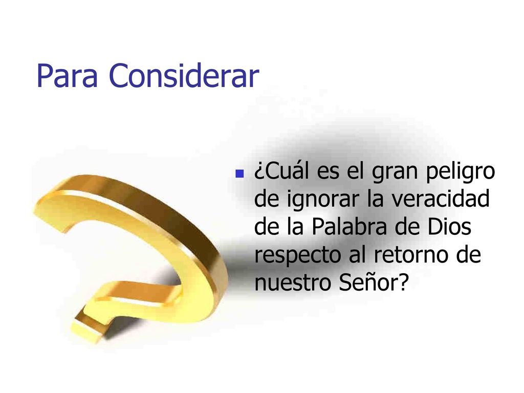 Para Considerar ¿Cuál es el gran peligro de ignorar la veracidad de la Palabra de Dios respecto al retorno de nuestro Señor