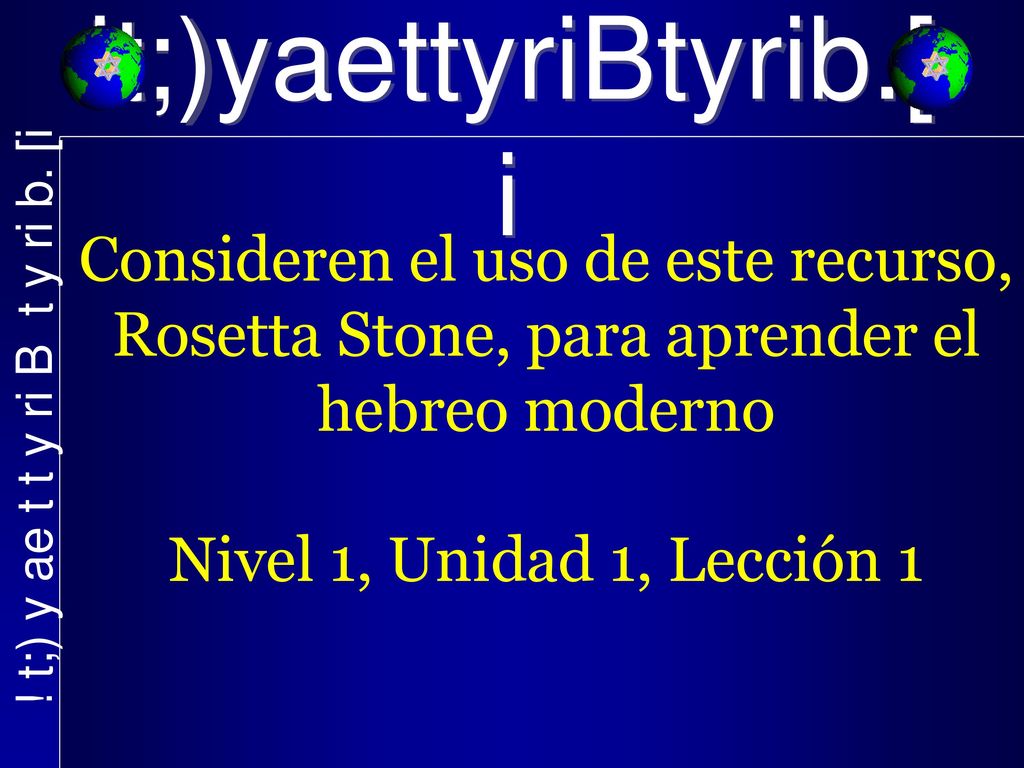 !t;)yaettyriBtyrib.[i Consideren el uso de este recurso, Rosetta Stone, para aprender el hebreo moderno.