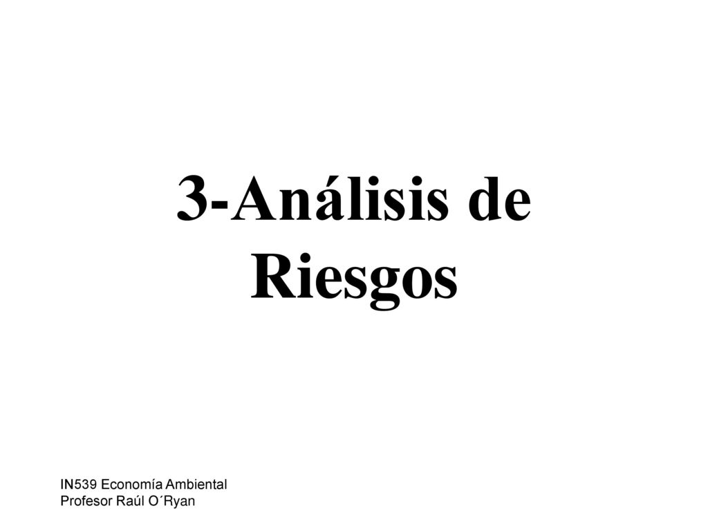 3-Análisis de Riesgos IN539 Economía Ambiental Profesor Raúl O´Ryan
