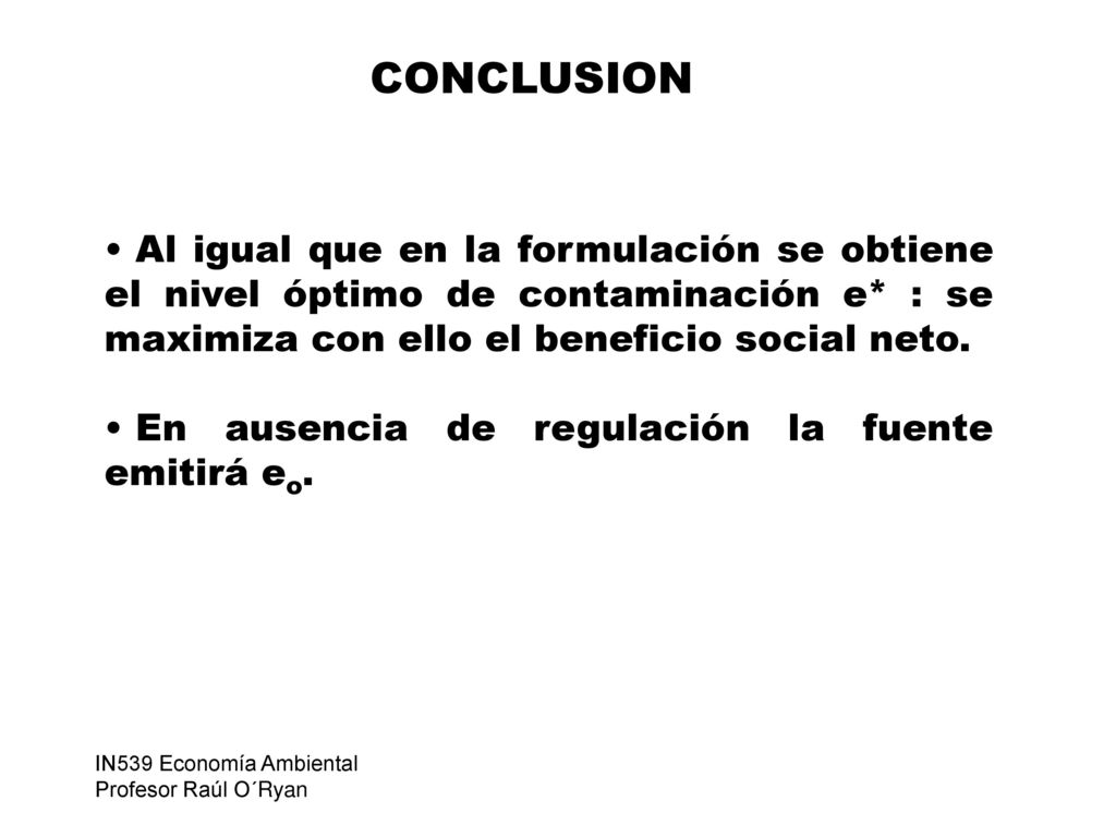 CONCLUSION Al igual que en la formulación se obtiene el nivel óptimo de contaminación e* : se maximiza con ello el beneficio social neto.
