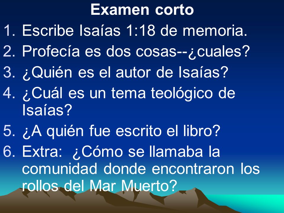 Examen corto Escribe Isaías 1:18 de memoria. Profecía es dos cosas--¿cuales ¿Quién es el autor de Isaías