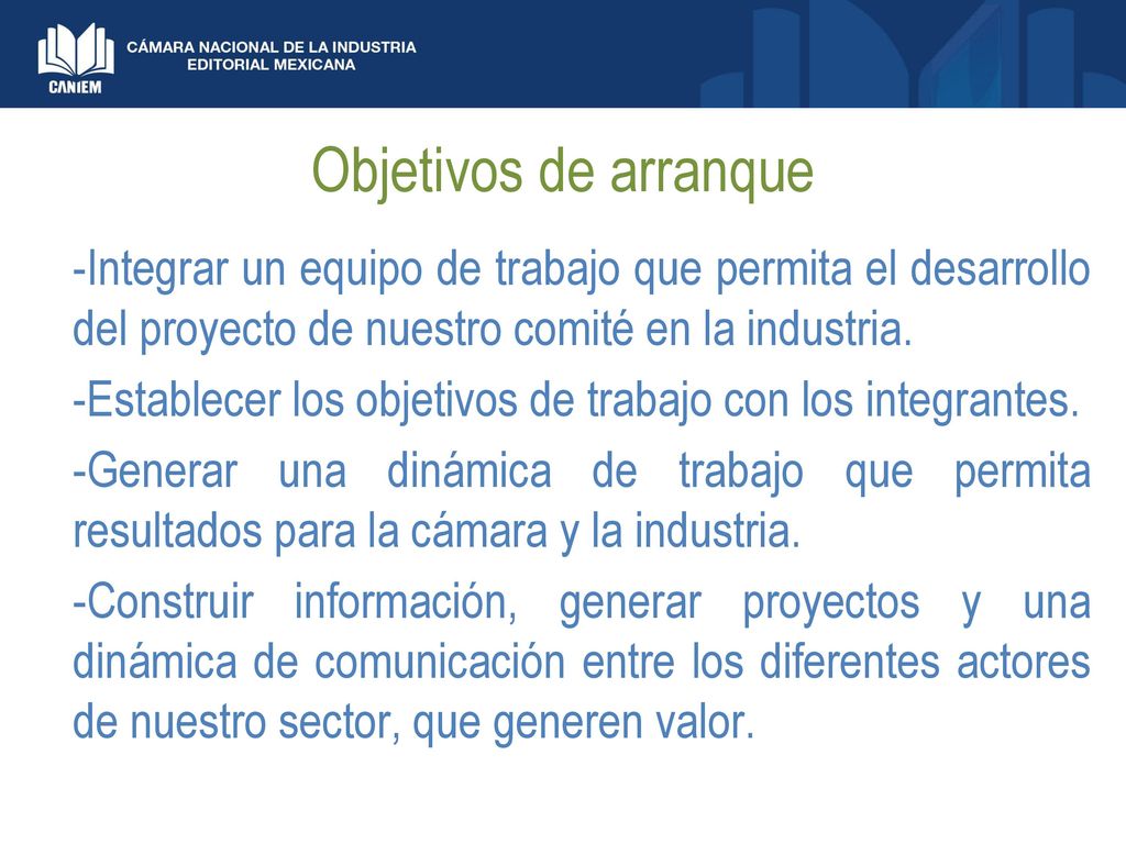 Objetivos de arranque -Integrar un equipo de trabajo que permita el desarrollo del proyecto de nuestro comité en la industria.
