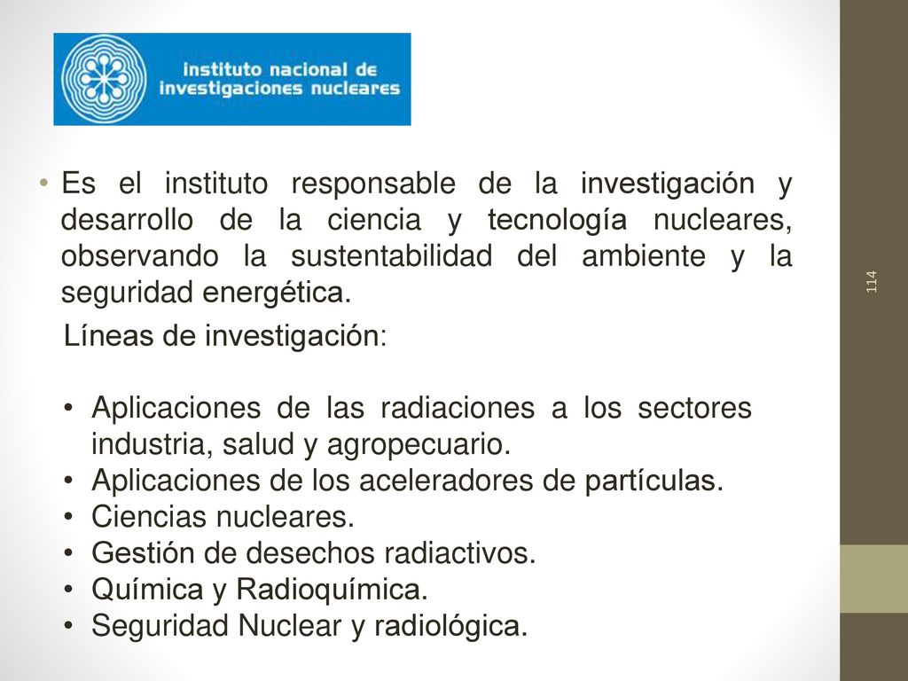 Es el instituto responsable de la investigación y desarrollo de la ciencia y tecnología nucleares, observando la sustentabilidad del ambiente y la seguridad energética.