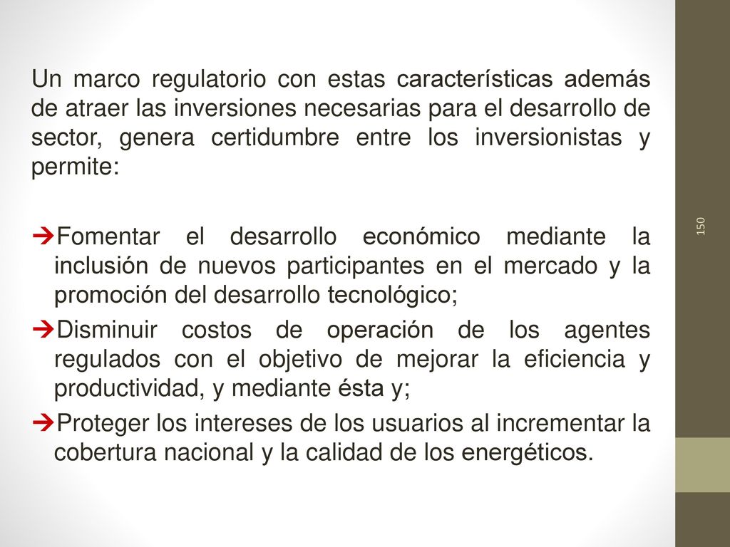 Un marco regulatorio con estas características además de atraer las inversiones necesarias para el desarrollo de sector, genera certidumbre entre los inversionistas y permite: