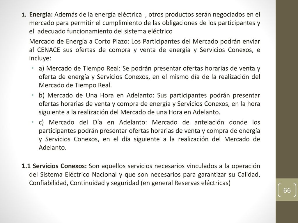 1. Energía: Además de la energía eléctrica , otros productos serán negociados en el mercado para permitir el cumplimiento de las obligaciones de los participantes y el adecuado funcionamiento del sistema eléctrico