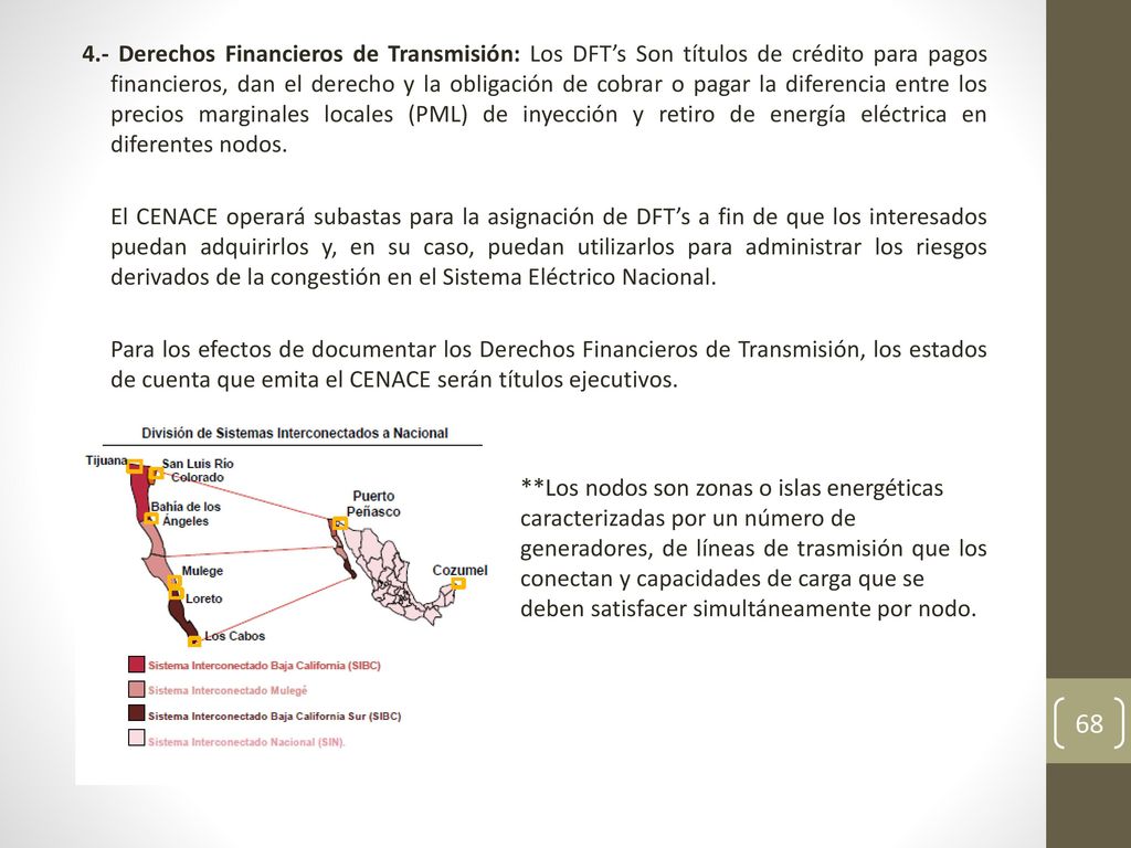 4.- Derechos Financieros de Transmisión: Los DFT’s Son títulos de crédito para pagos financieros, dan el derecho y la obligación de cobrar o pagar la diferencia entre los precios marginales locales (PML) de inyección y retiro de energía eléctrica en diferentes nodos.