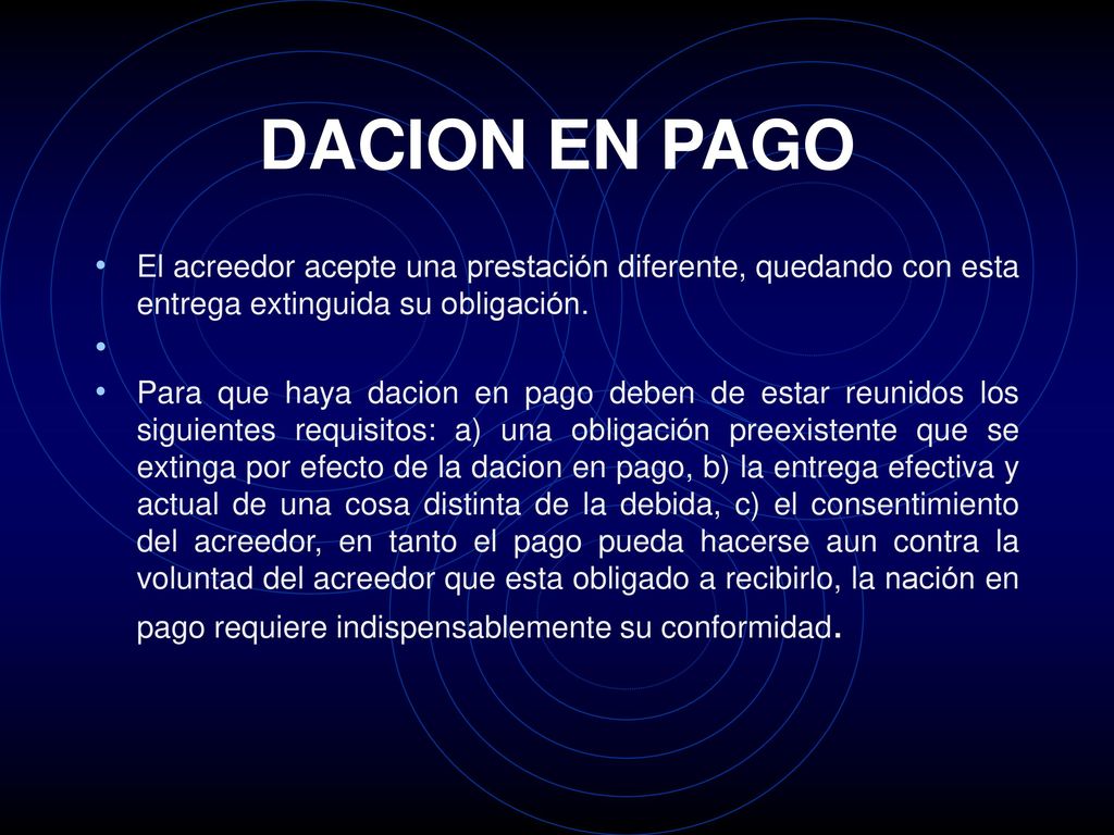 DACION EN PAGO El acreedor acepte una prestación diferente, quedando con esta entrega extinguida su obligación.