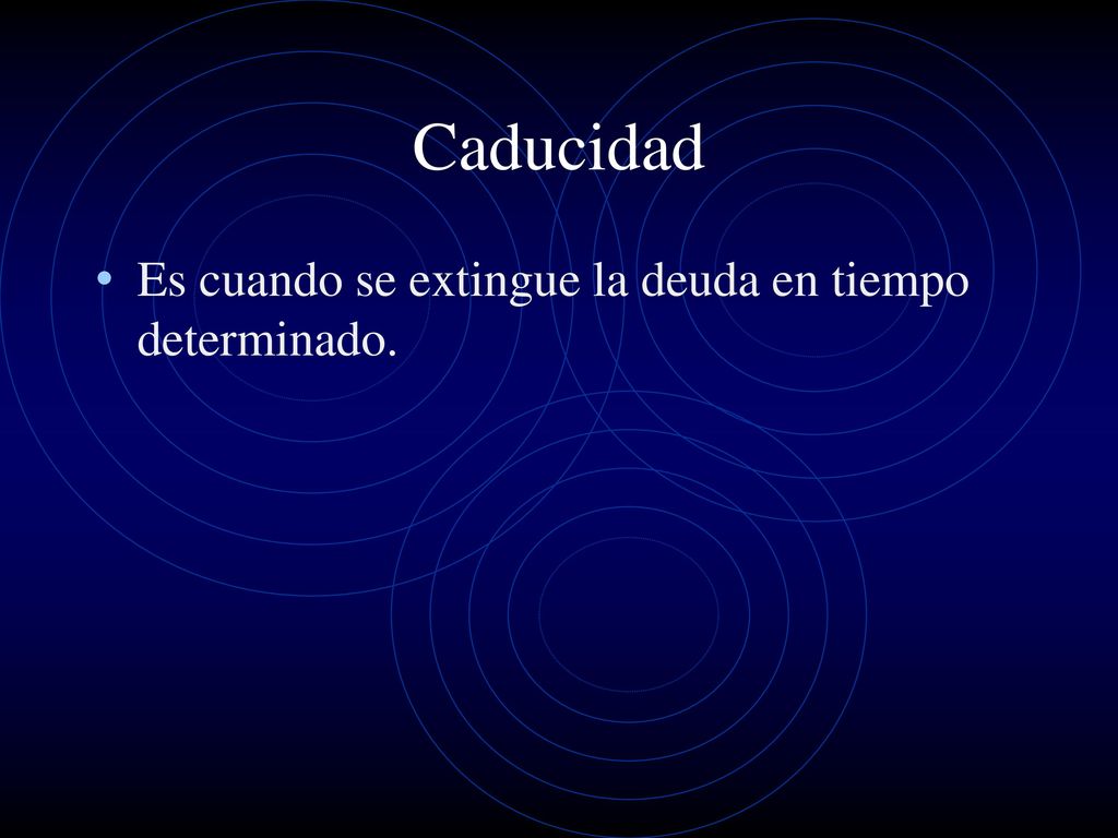 Caducidad Es cuando se extingue la deuda en tiempo determinado.