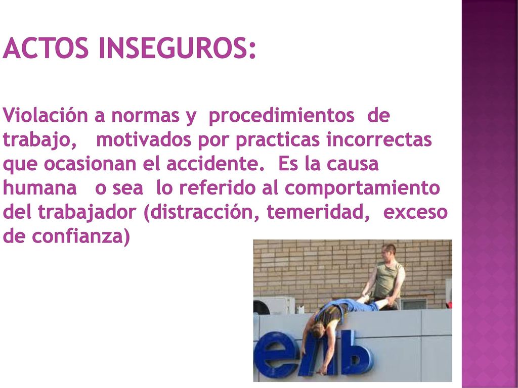 ACTOS INSEGUROS: Violación a normas y procedimientos de trabajo, motivados por practicas incorrectas que ocasionan el accidente.