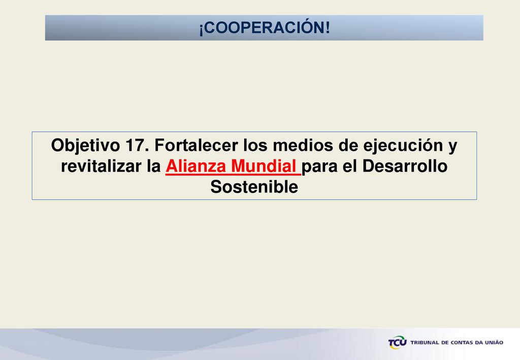¡COOPERACIÓN! Objetivo 17. Fortalecer os meios de implementação e revitalizar a parceria global para o desenvolvimento sustentável.