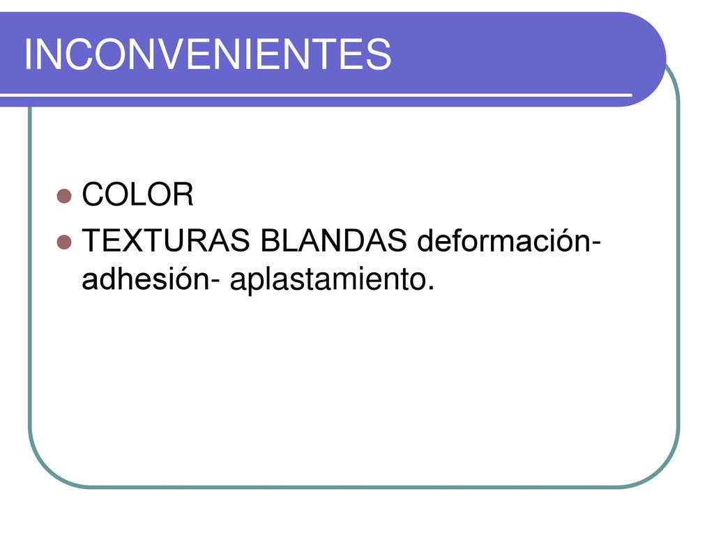 INCONVENIENTES COLOR TEXTURAS BLANDAS deformación- adhesión- aplastamiento.