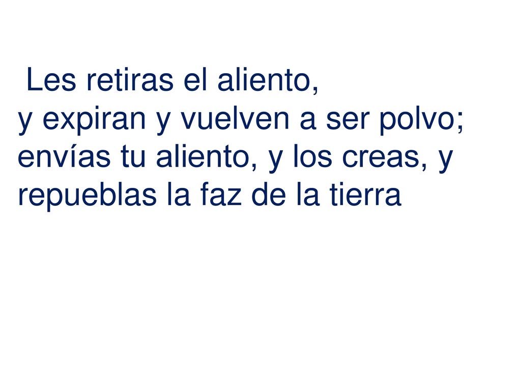 Les retiras el aliento, y expiran y vuelven a ser polvo; envías tu aliento, y los creas, y.