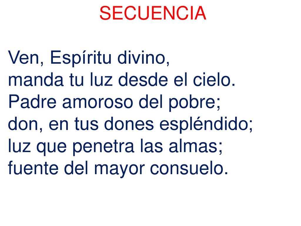 SECUENCIA Ven, Espíritu divino, manda tu luz desde el cielo. Padre amoroso del pobre; don, en tus dones espléndido;