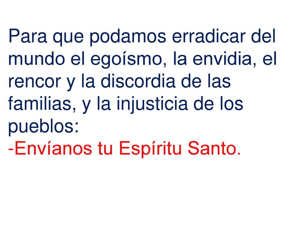 Para que podamos erradicar del mundo el egoísmo, la envidia, el rencor y la discordia de las familias, y la injusticia de los pueblos: