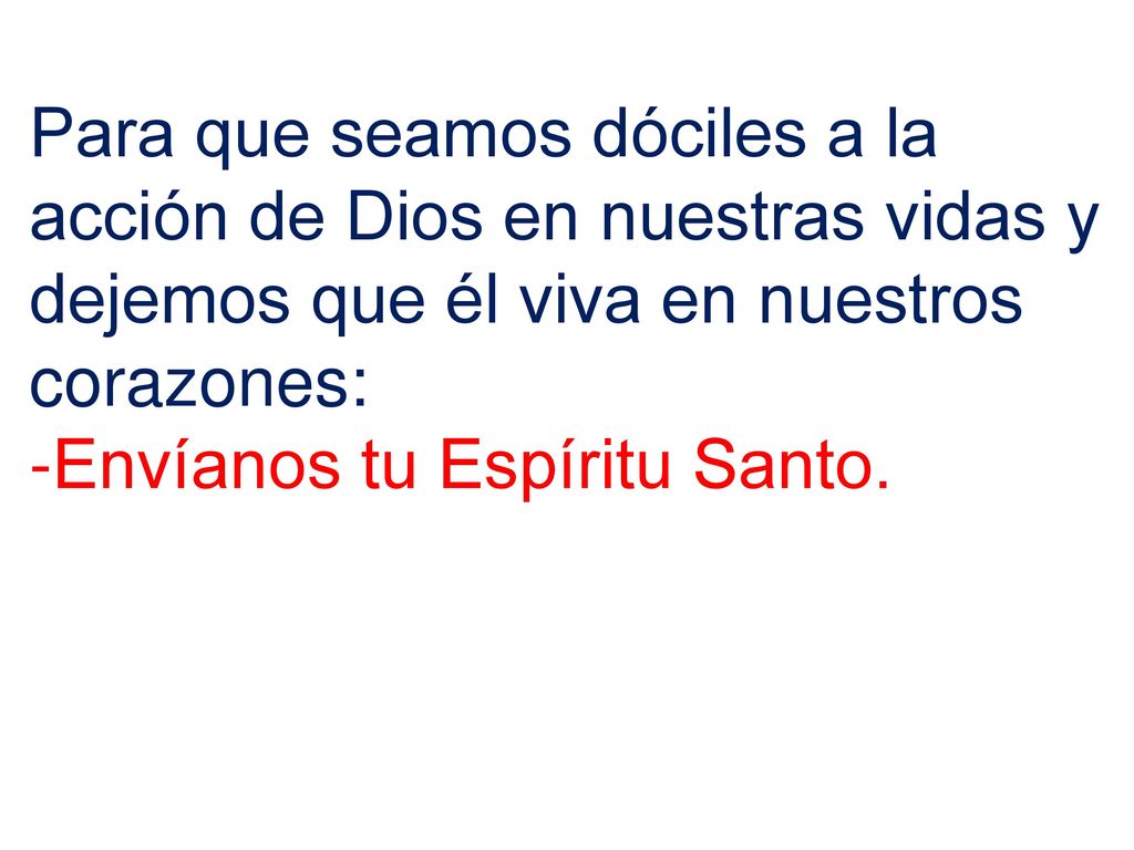 Para que seamos dóciles a la acción de Dios en nuestras vidas y dejemos que él viva en nuestros corazones: