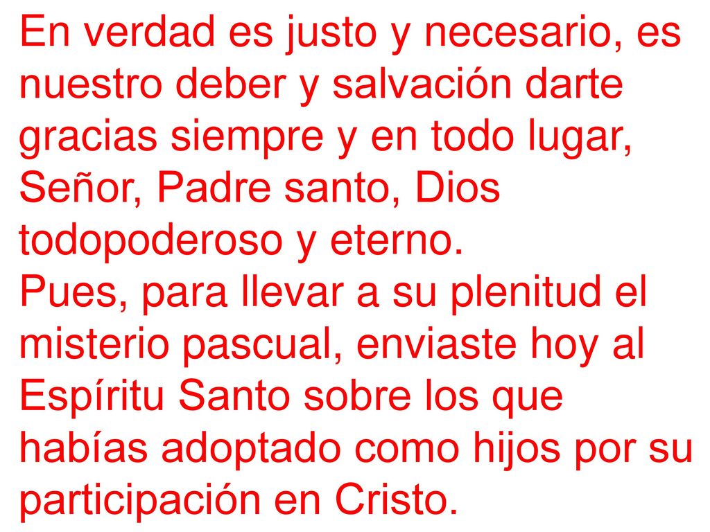 En verdad es justo y necesario, es nuestro deber y salvación darte gracias siempre y en todo lugar, Señor, Padre santo, Dios todopoderoso y eterno.