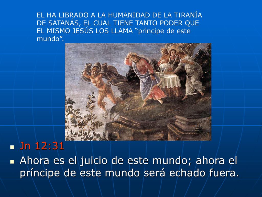 EL HA LIBRADO A LA HUMANIDAD DE LA TIRANÍA DE SATANÁS, EL CUAL TIENE TANTO PODER QUE EL MISMO JESÚS LOS LLAMA príncipe de este mundo .