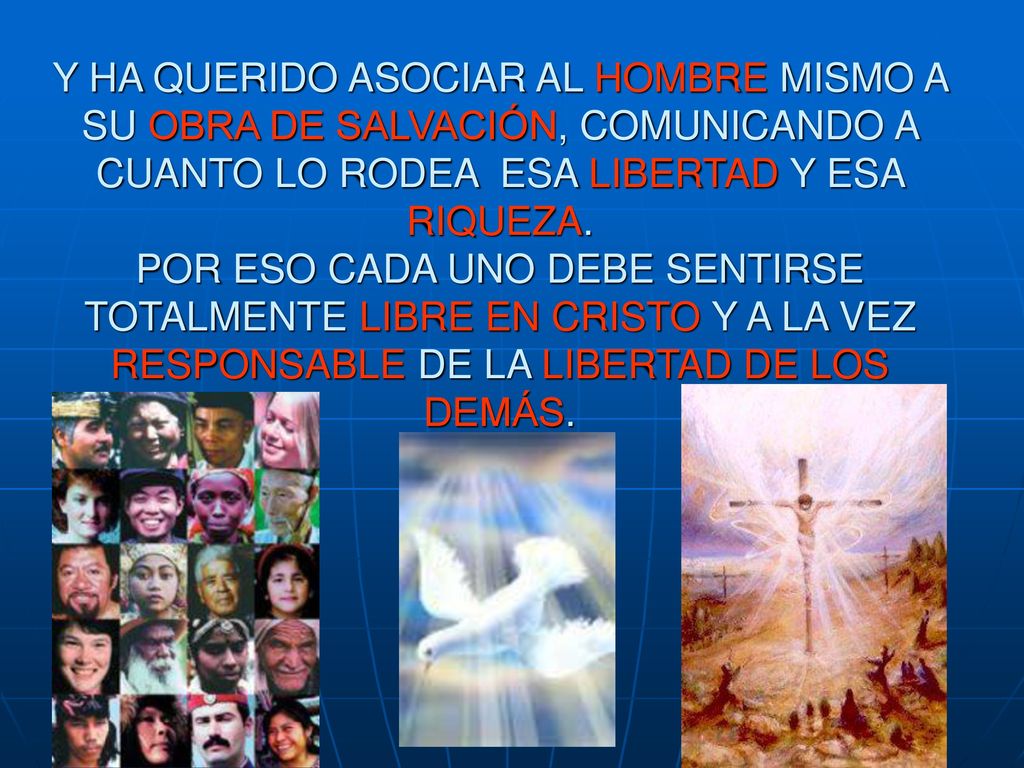 Y HA QUERIDO ASOCIAR AL HOMBRE MISMO A SU OBRA DE SALVACIÓN, COMUNICANDO A CUANTO LO RODEA ESA LIBERTAD Y ESA RIQUEZA.