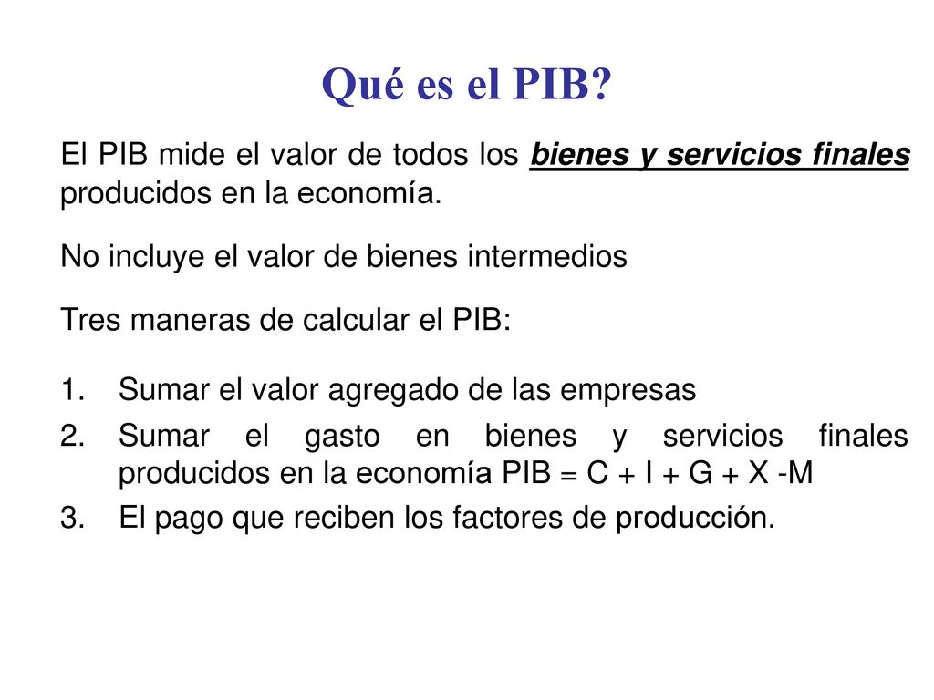 Qué es el PIB El PIB mide el valor de todos los bienes y servicios finales producidos en la economía.
