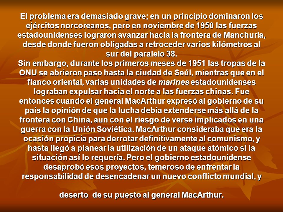 El problema era demasiado grave; en un principio dominaron los ejércitos norcoreanos, pero en noviembre de 1950 las fuerzas estadounidenses lograron avanzar hacia la frontera de Manchuria, desde donde fueron obligadas a retro­ceder varios kilómetros al sur del paralelo 38.