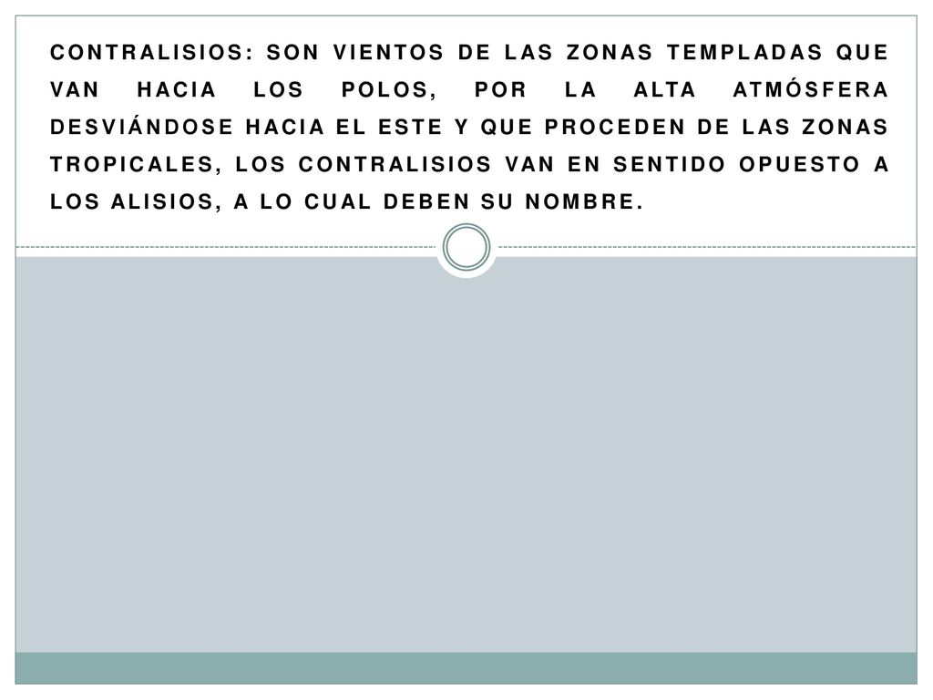 Contralisios: Son Vientos De Las Zonas Templadas Que Van Hacia Los Polos, Por La Alta Atmósfera Desviándose Hacia El Este Y Que Proceden De Las Zonas Tropicales, Los Contralisios Van En Sentido Opuesto A Los Alisios, A Lo Cual Deben Su Nombre.