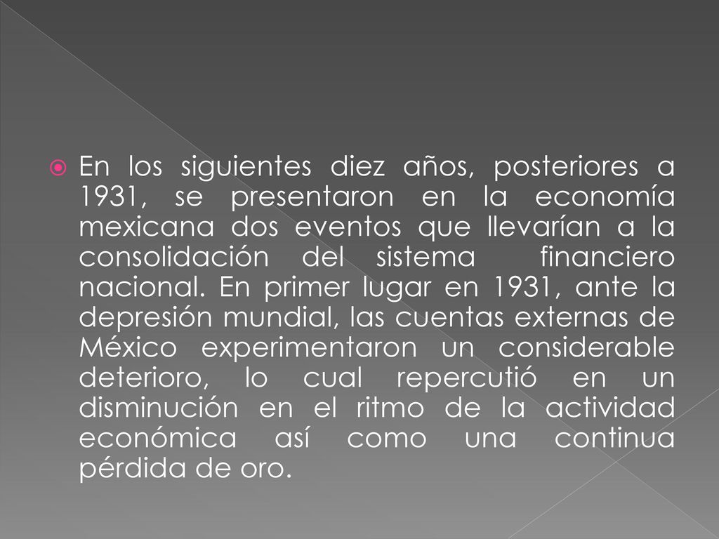 En los siguientes diez años, posteriores a 1931, se presentaron en la economía mexicana dos eventos que llevarían a la consolidación del sistema financiero nacional.