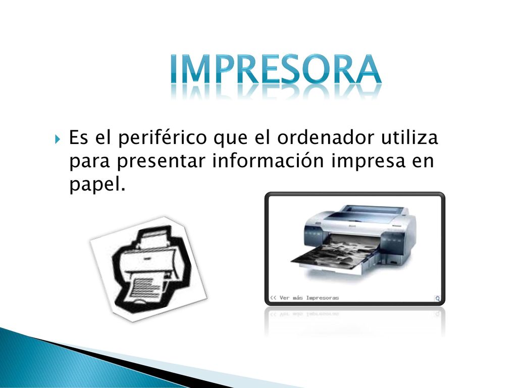 Impresora Es el periférico que el ordenador utiliza para presentar información impresa en papel.
