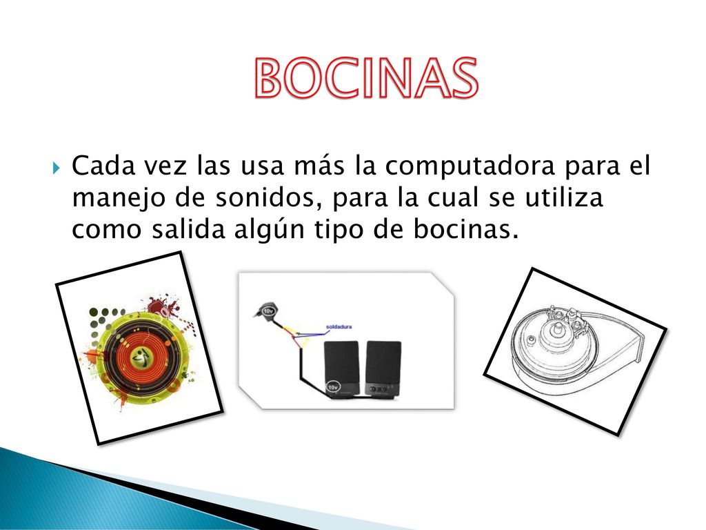 BOCINAS Cada vez las usa más la computadora para el manejo de sonidos, para la cual se utiliza como salida algún tipo de bocinas.