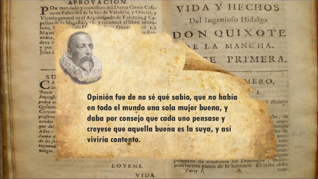 Opinión fue de no sé qué sabio, que no había en todo el mundo una sola mujer buena, y daba por consejo que cada uno pensase y creyese que aquella buena es la suya, y así viviría contento.