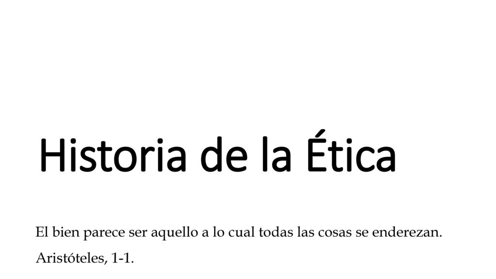 Historia de la Ética El bien parece ser aquello a lo cual todas las cosas se enderezan.