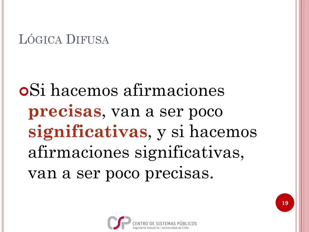 Lógica Difusa Si hacemos afirmaciones precisas, van a ser poco significativas, y si hacemos afirmaciones significativas, van a ser poco precisas.