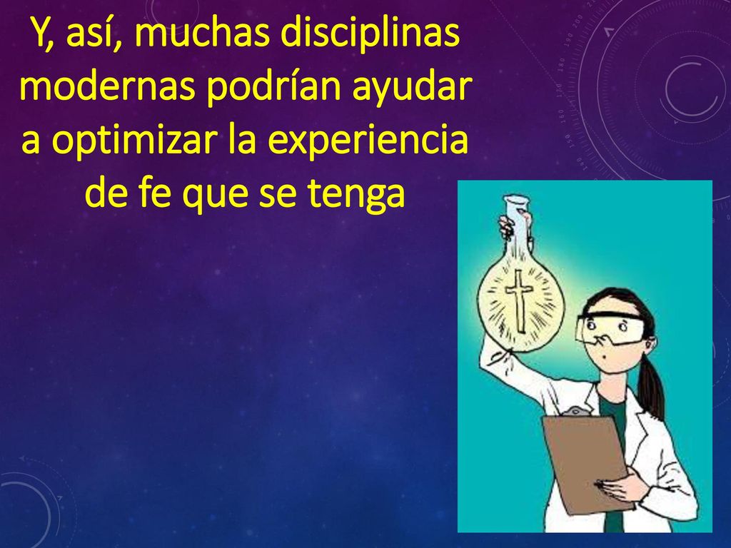 Y, así, muchas disciplinas modernas podrían ayudar a optimizar la experiencia de fe que se tenga