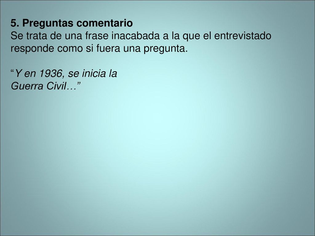 5. Preguntas comentario Se trata de una frase inacabada a la que el entrevistado responde como si fuera una pregunta.