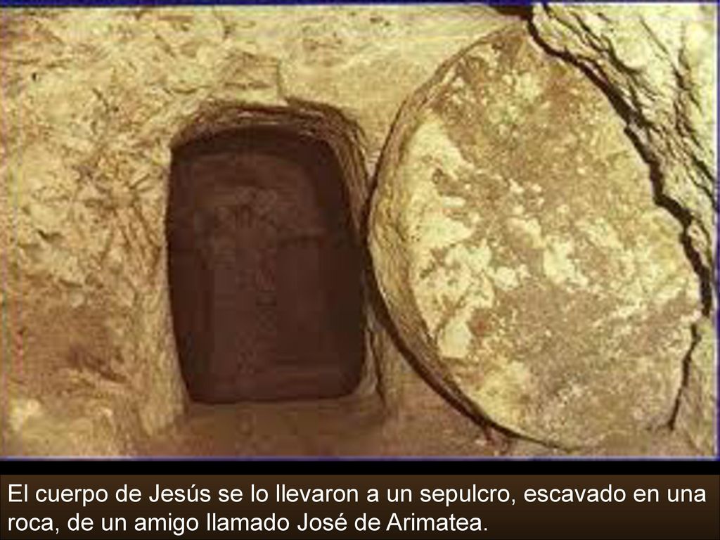 El cuerpo de Jesús se lo llevaron a un sepulcro, escavado en una roca, de un amigo llamado José de Arimatea.