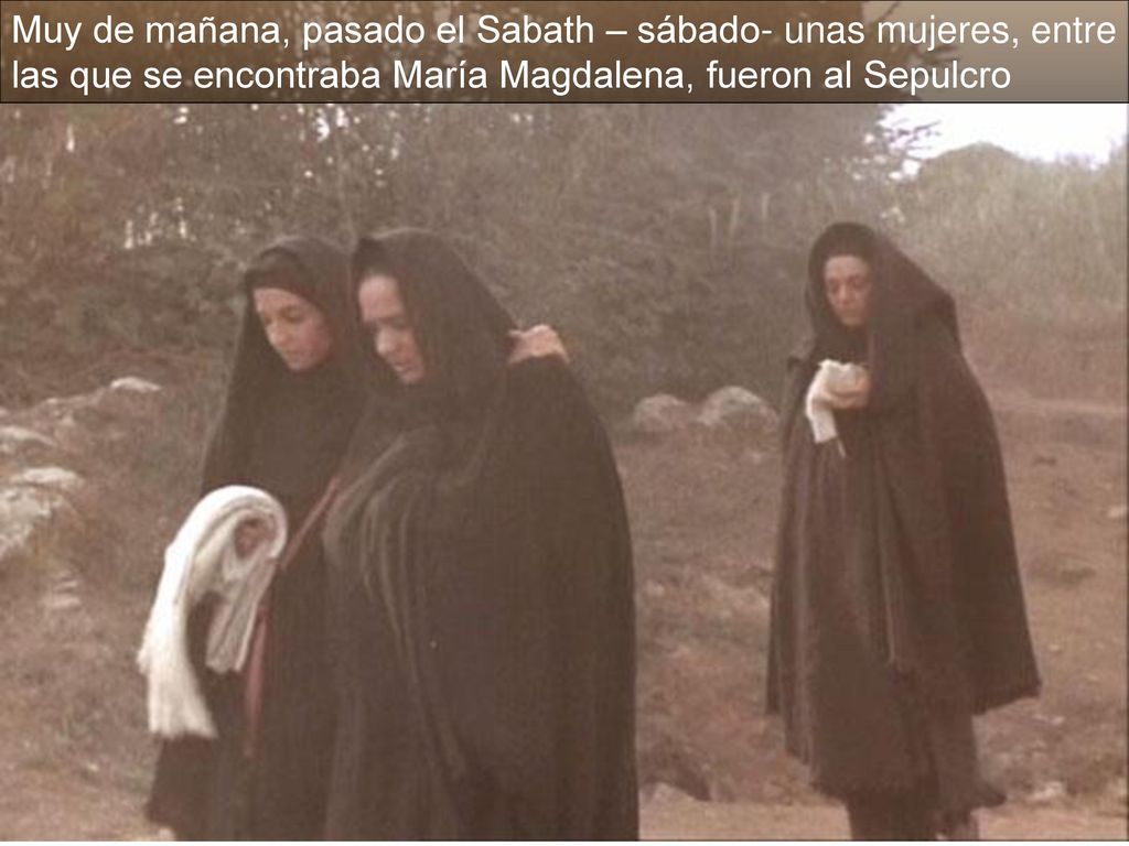 Muy de mañana, pasado el Sabath – sábado- unas mujeres, entre las que se encontraba María Magdalena, fueron al Sepulcro