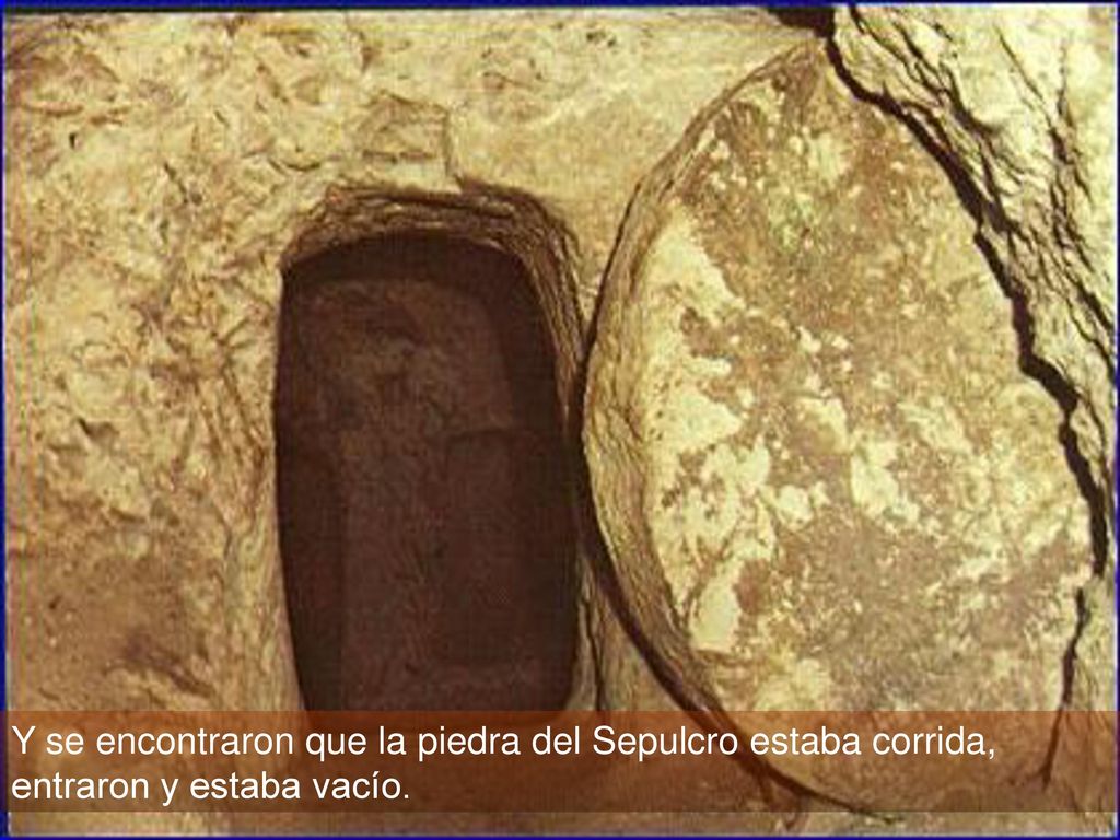 Y se encontraron que la piedra del Sepulcro estaba corrida, entraron y estaba vacío.