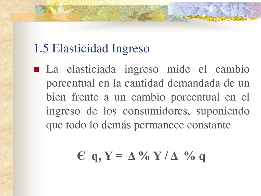 1.5 Elasticidad Ingreso Є q, Y = Δ % Y / Δ % q