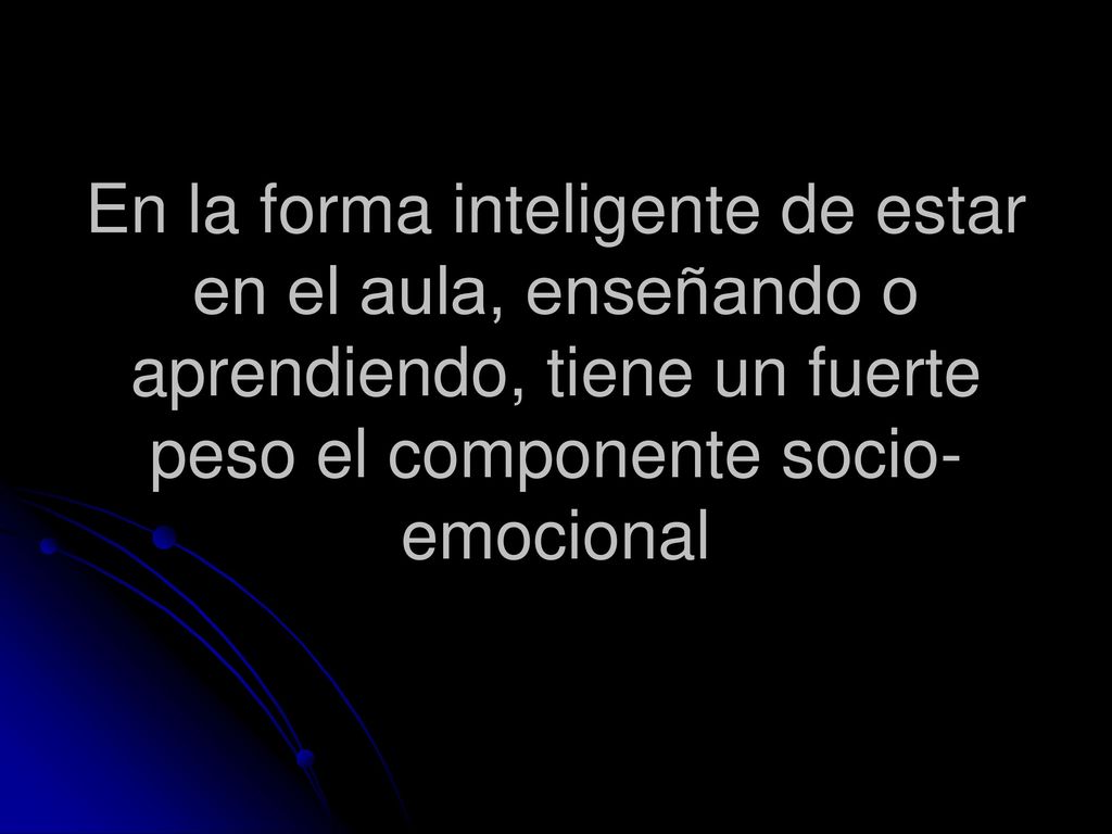 En la forma inteligente de estar en el aula, enseñando o aprendiendo, tiene un fuerte peso el componente socio-emocional