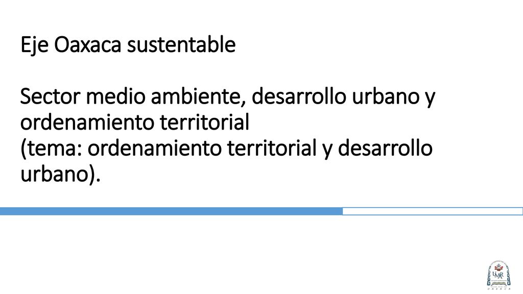 Eje Oaxaca sustentable Sector medio ambiente, desarrollo urbano y ordenamiento territorial (tema: ordenamiento territorial y desarrollo urbano).