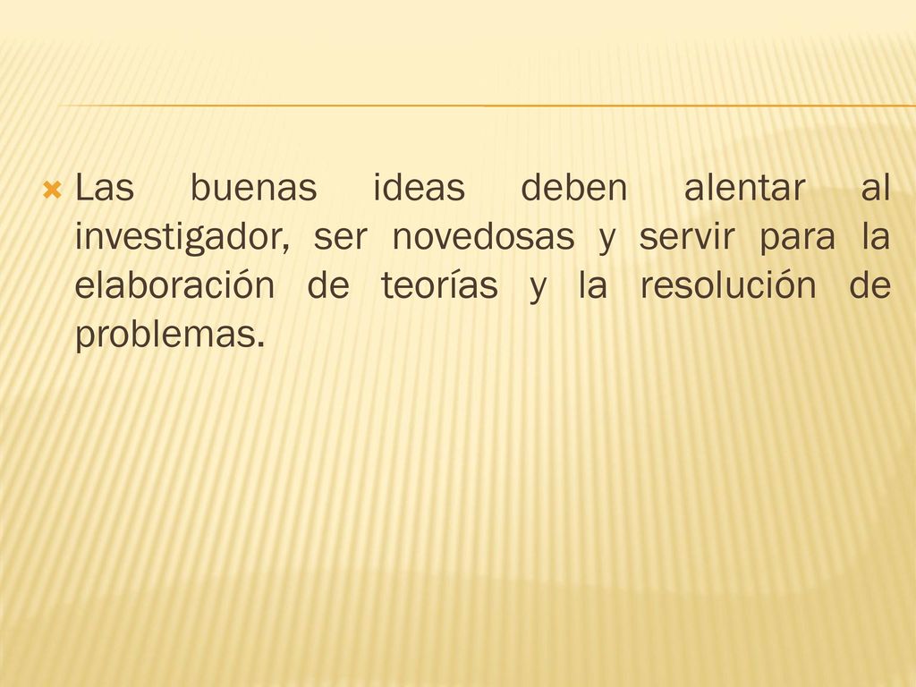 Las buenas ideas deben alentar al investigador, ser novedosas y servir para la elaboración de teorías y la resolución de problemas.
