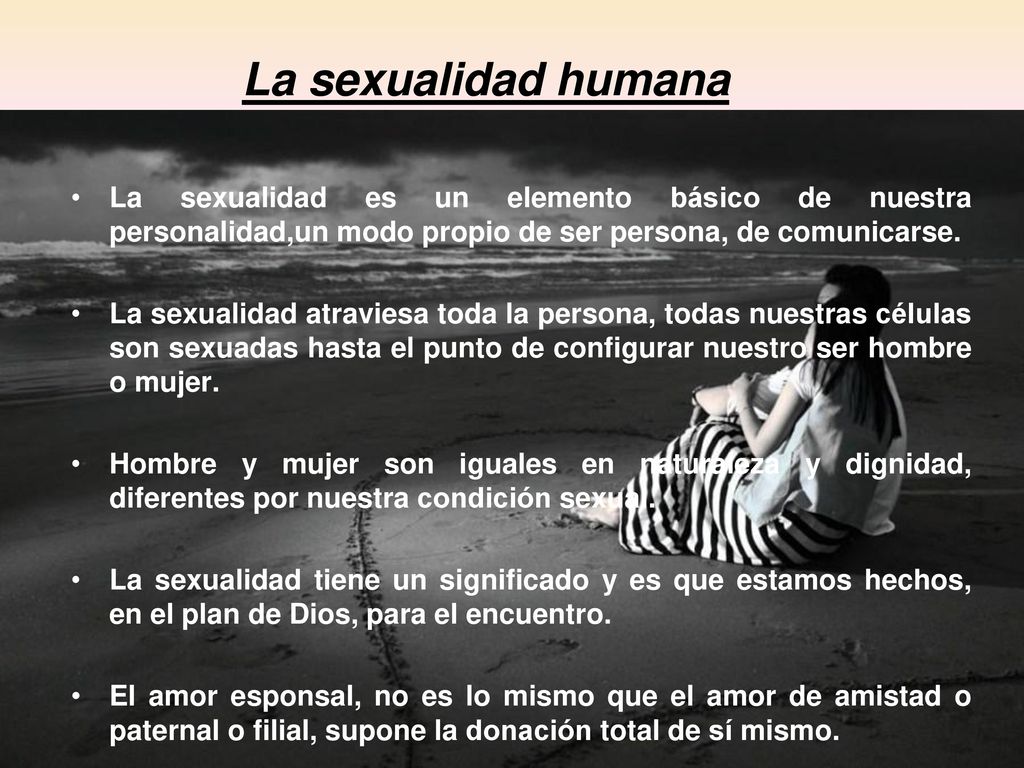 La sexualidad humana La sexualidad es un elemento básico de nuestra personalidad,un modo propio de ser persona, de comunicarse.