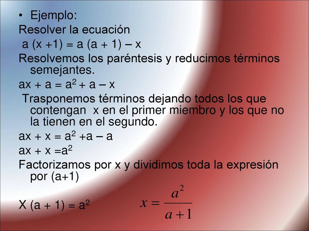 Ejemplo: Resolver la ecuación. a (x +1) = a (a + 1) – x. Resolvemos los paréntesis y reducimos términos semejantes.