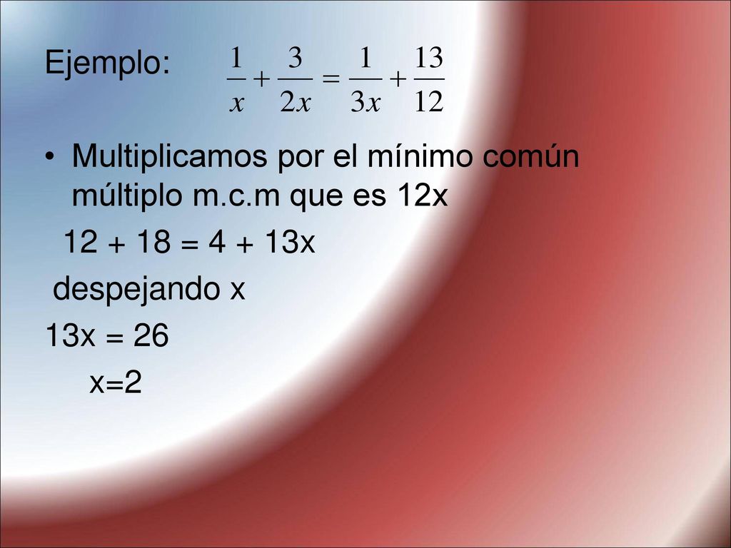 Ejemplo: Multiplicamos por el mínimo común múltiplo m.c.m que es 12x = x. despejando x.