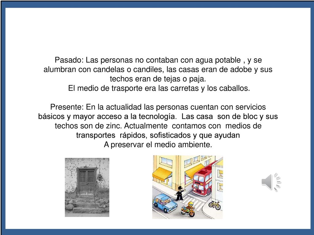 Pasado: Las personas no contaban con agua potable , y se alumbran con candelas o candiles, las casas eran de adobe y sus techos eran de tejas o paja.