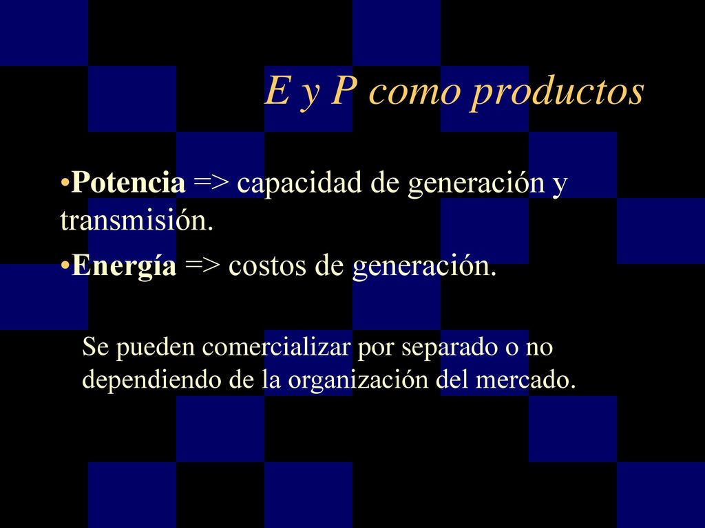E y P como productos Potencia => capacidad de generación y transmisión. Energía => costos de generación.