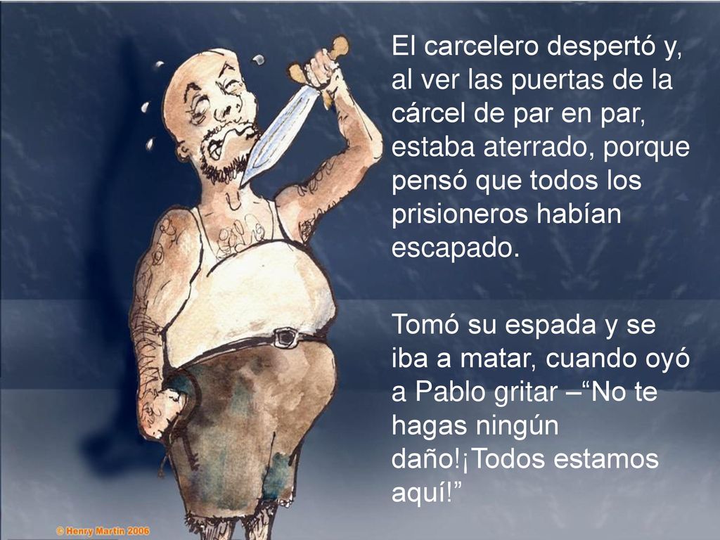 El carcelero despertó y, al ver las puertas de la cárcel de par en par, estaba aterrado, porque pensó que todos los prisioneros habían escapado.