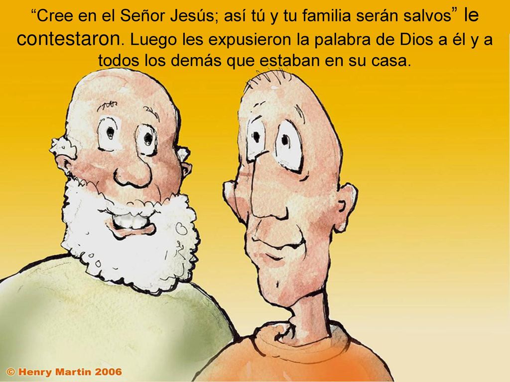 Cree en el Señor Jesús; así tú y tu familia serán salvos le contestaron.